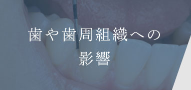 歯や歯周組織への影響